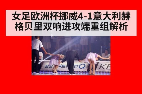 女足欧洲杯挪威4-1意大利赫格贝里双响进攻端重组解析