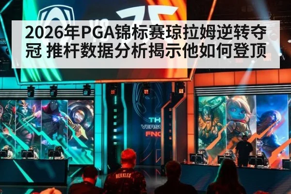 2026年PGA锦标赛琼拉姆逆转夺冠 推杆数据分析揭示他如何登顶
