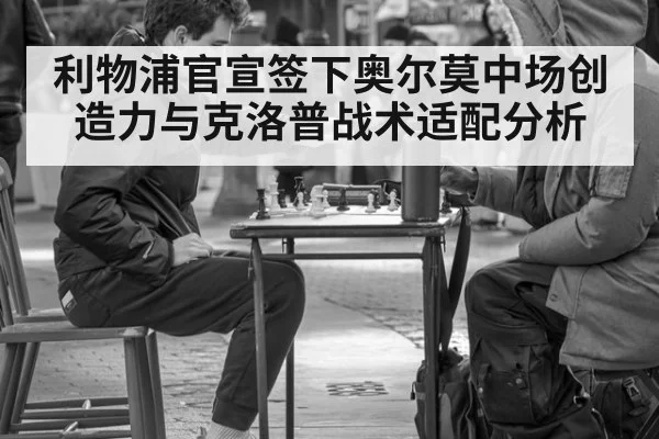 利物浦官宣签下奥尔莫中场创造力与克洛普战术适配分析