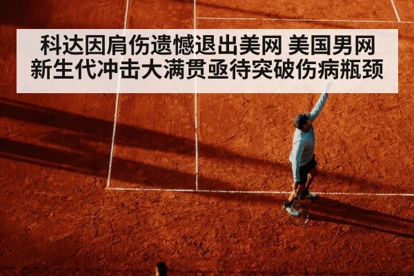科达因肩伤遗憾退出美网 美国男网新生代冲击大满贯亟待突破伤病瓶颈