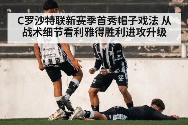 C罗沙特联新赛季首秀帽子戏法 从战术细节看利雅得胜利进攻升级