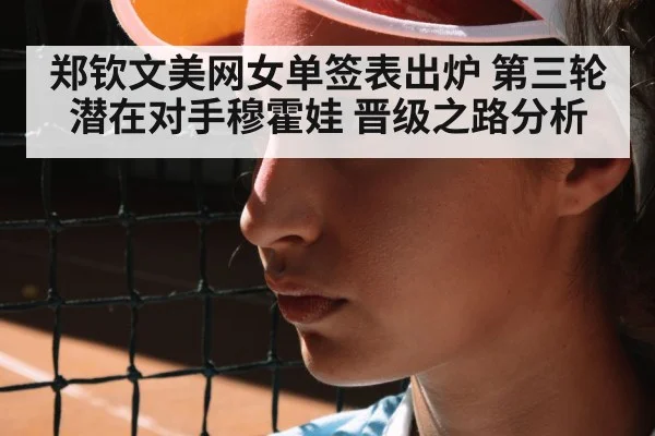 郑钦文美网女单签表出炉 第三轮潜在对手穆霍娃 晋级之路分析